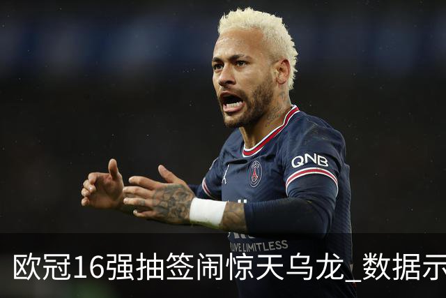 欧冠16强抽签闹惊天乌龙 数据示巴黎难称夺冠大热
