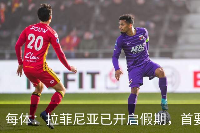 每体：拉菲尼亚已开启假期，首要目标是养好伤病以便满血回归